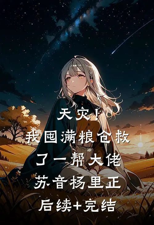 天灾！我囤满粮仓救了一帮大佬苏音杨里正后续+完结