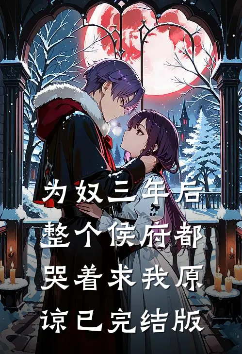 为奴三年后，整个侯府都哭着求我原谅已完结版