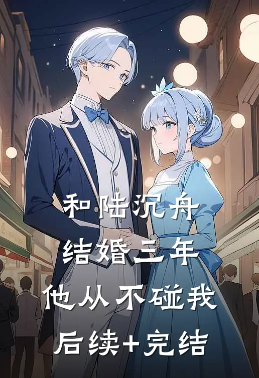 和陆沉舟结婚三年，他从不碰我后续+完结