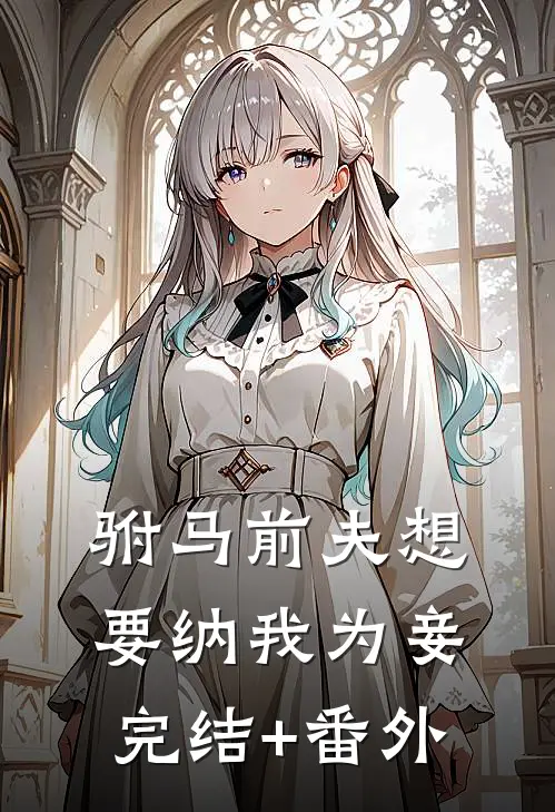 驸马前夫想要纳我为妾完结+番外