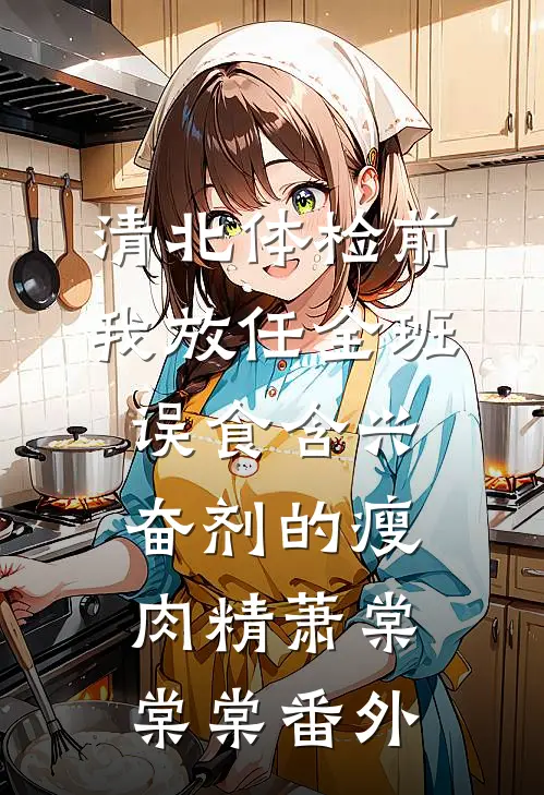清北体检前，我放任全班误食含兴奋剂的瘦肉精萧棠棠棠番外