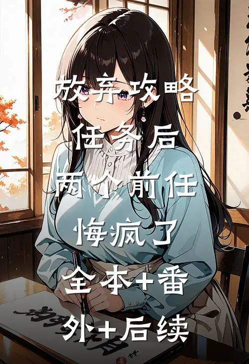 放弃攻略任务后，两个前任悔疯了:全本+番外+后续