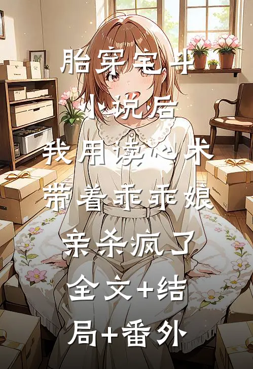 胎穿宅斗小说后，我用读心术带着乖乖娘亲杀疯了:全文+结局+番外