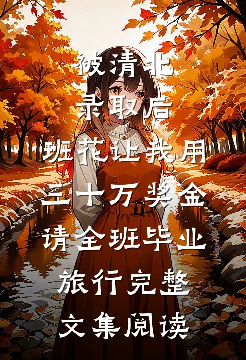 被清北录取后，班花让我用三十万奖金请全班毕业旅行完整文集阅读