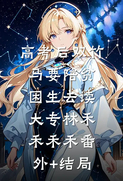高考后双竹马要陪贫困生去读大专林禾禾禾禾(番外)+(结局)