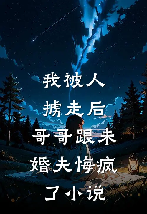 我被人掳走后，哥哥跟未婚夫悔疯了小说