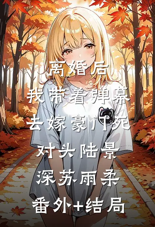 离婚后，我带着弹幕去嫁豪门死对头陆景深苏雨柔:(番外)+(结局)