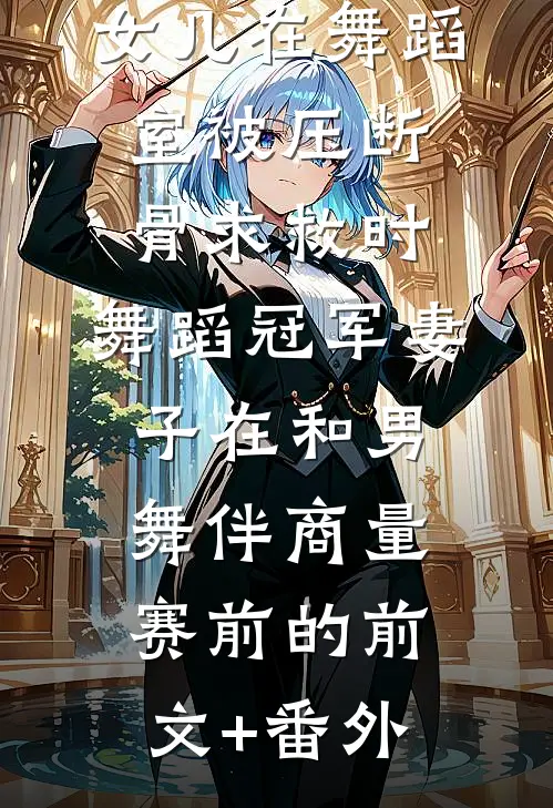 女儿在舞蹈室被压断骨求救时，舞蹈冠军妻子在和男舞伴商量赛前的前文+番外