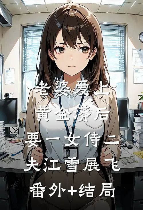 老婆爱上黄金蟒后，要一女侍二夫江雪展飞(番外)+(结局)