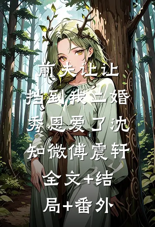 前夫让让，挡到我二婚秀恩爱了沈知微傅震轩:全文+结局+番外