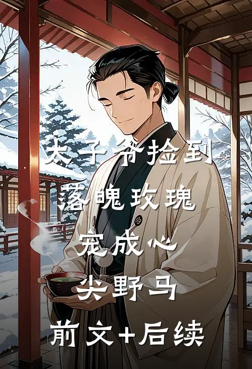 太子爷捡到落魄玫瑰，宠成心尖野马:前文+后续