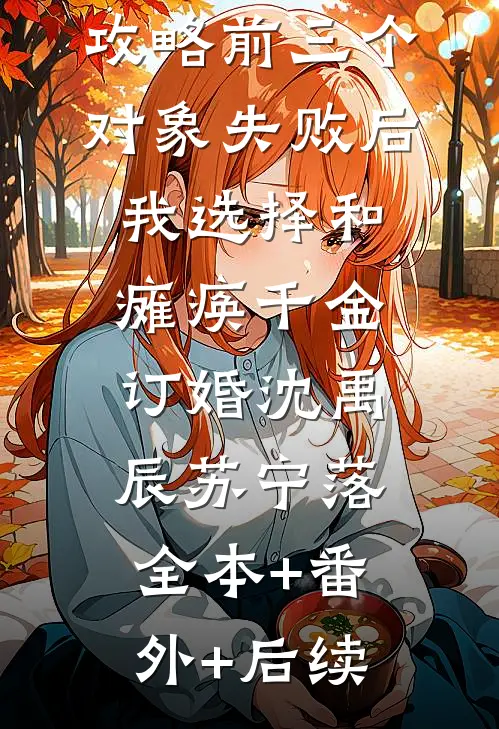 攻略前三个对象失败后，我选择和瘫痪千金订婚沈禹辰苏宁落:全本+番外+后续