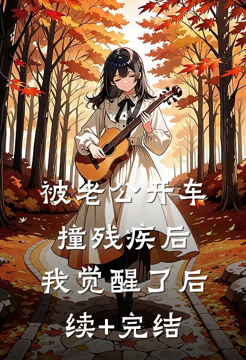 被老公开车撞残疾后，我觉醒了后续+完结