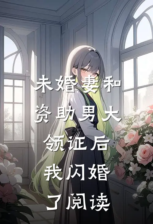 未婚妻和资助男大领证后，我闪婚了阅读