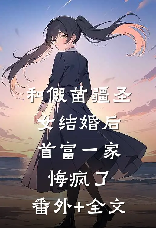 和假苗疆圣女结婚后，首富一家悔疯了:(番外)+(全文)