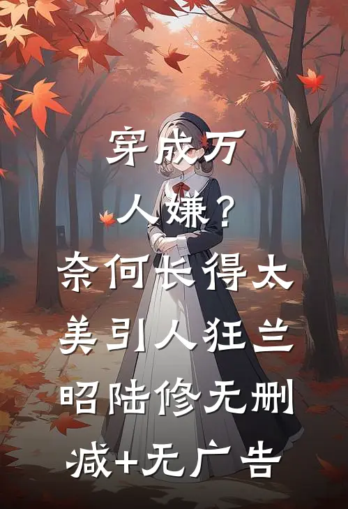 穿成万人嫌？奈何长得太美引人狂兰昭陆修无删减+无广告