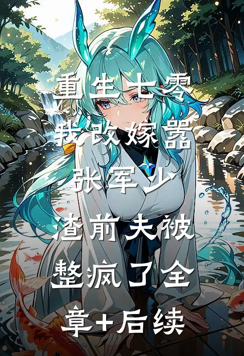 重生七零我改嫁嚣张军少，渣前夫被整疯了全章+后续