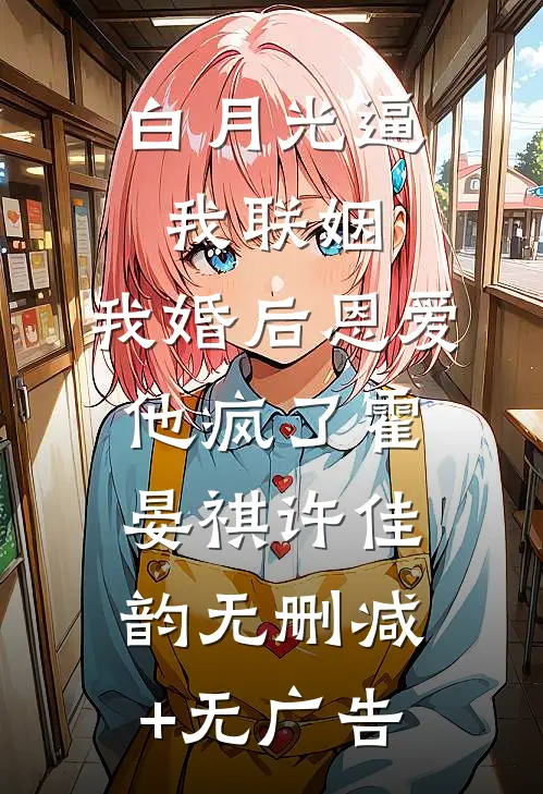 白月光逼我联姻，我婚后恩爱他疯了霍晏祺许佳韵无删减+无广告