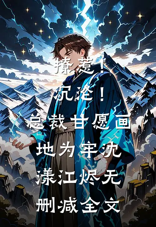 撩惹！沉沦！总裁甘愿画地为牢沈漾江烬无删减全文