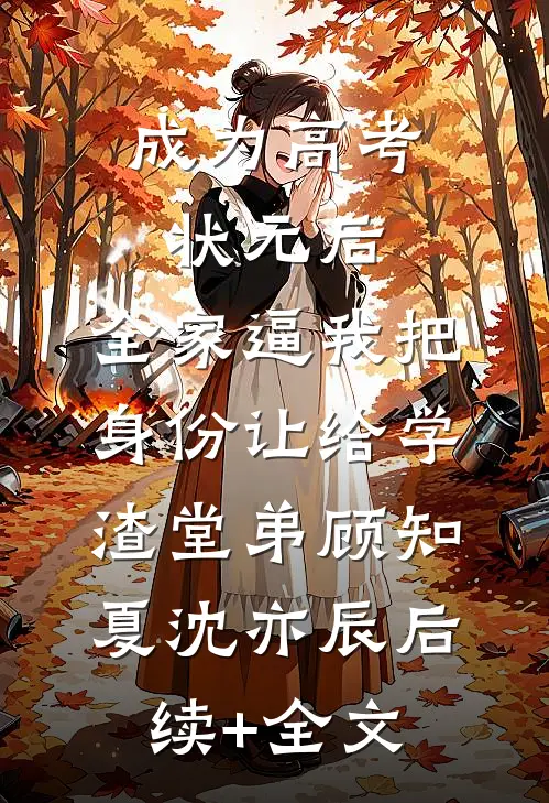 成为高考状元后，全家逼我把身份让给学渣堂弟顾知夏沈亦辰后续+全文