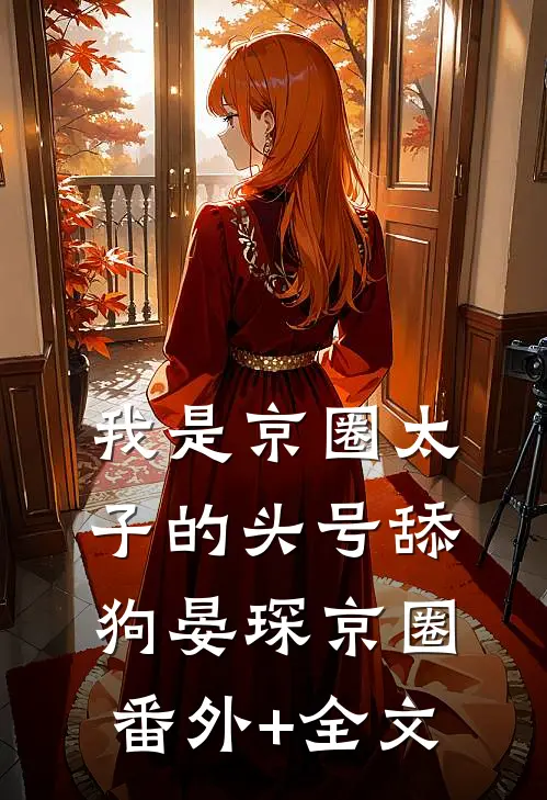 我是京圈太子的头号舔狗晏琛京圈(番外)+(全文)