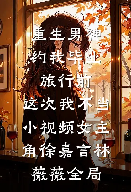 重生男神约我毕业旅行前，这次我不当小视频女主角徐嘉言林薇薇全局