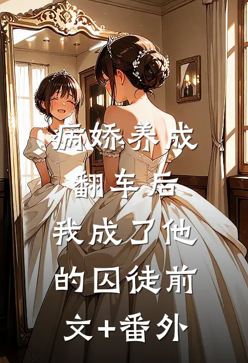 病娇养成翻车后，我成了他的囚徒前文+番外
