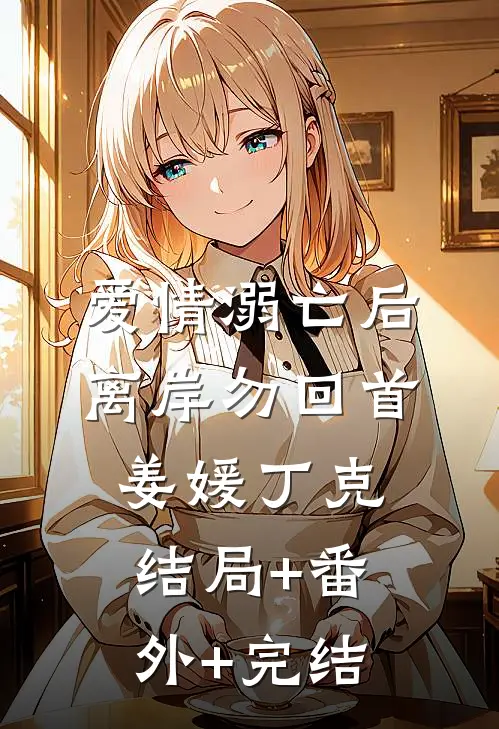 爱情溺亡后，离岸勿回首姜媛丁克结局+番外+完结