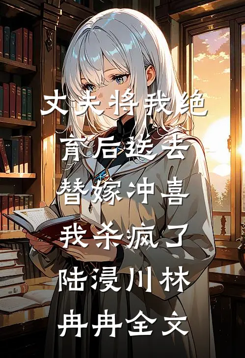 丈夫将我绝育后送去替嫁冲喜，我杀疯了陆浸川林冉冉全文