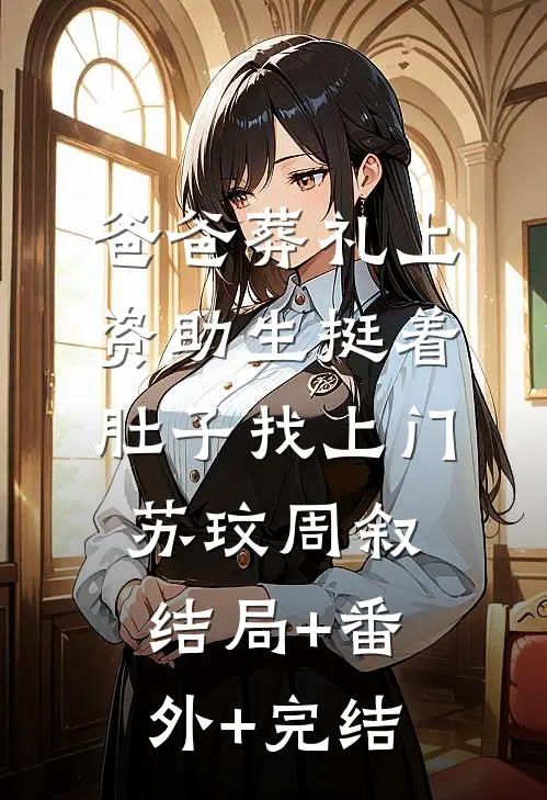 爸爸葬礼上，资助生挺着肚子找上门苏玟周叙:结局+番外+完结