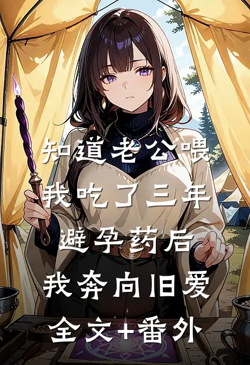 知道老公喂我吃了三年避孕药后，我奔向旧爱全文+番外