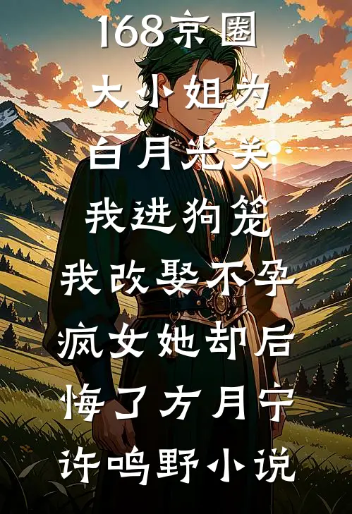 168京圈大小姐为白月光关我进狗笼，我改娶不孕疯女她却后悔了方月宁许鸣野小说