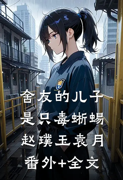 舍友的儿子是只毒蜥蜴赵璞玉袁月:(番外)+(全文)