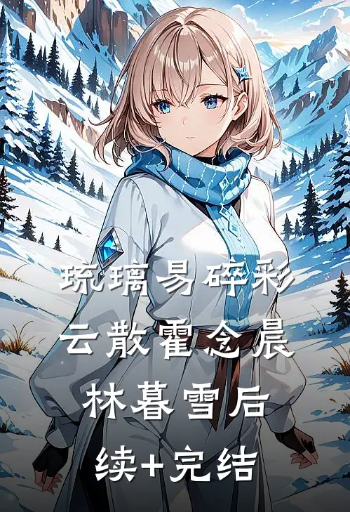 琉璃易碎彩云散霍念晨林暮雪后续+完结
