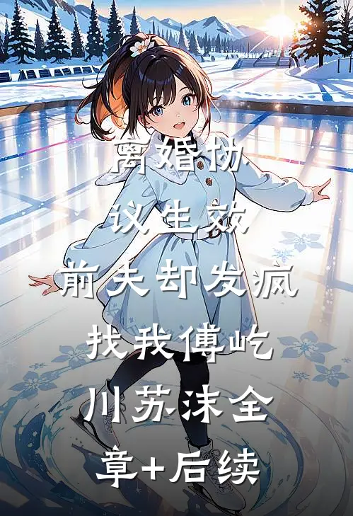 离婚协议生效，前夫却发疯找我傅屹川苏沫全章+后续