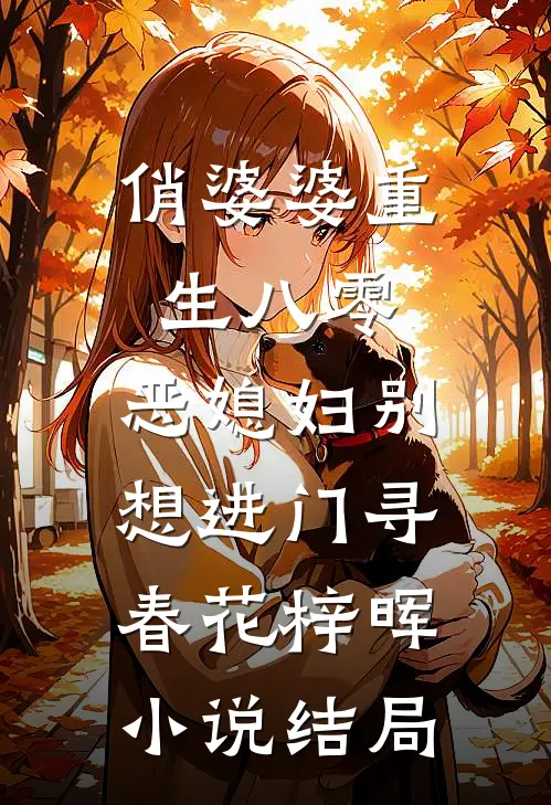 俏婆婆重生八零，恶媳妇别想进门寻春花梓晖小说结局