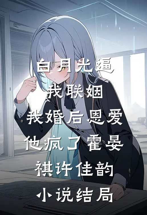白月光逼我联姻，我婚后恩爱他疯了霍晏祺许佳韵小说结局