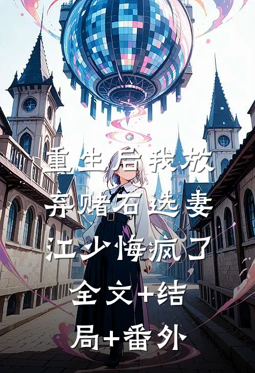 重生后我放弃赌石选妻，江少悔疯了全文+结局+番外
