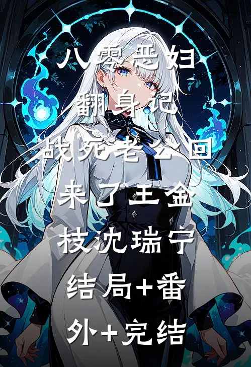 八零恶妇翻身记：战死老公回来了王金枝沈瑞宁:结局+番外+完结