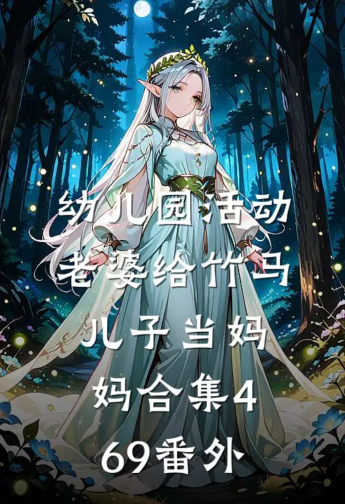 幼儿园活动，老婆给竹马儿子当妈妈合集469番外