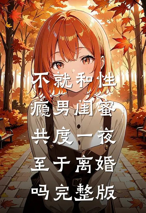 不就和性瘾男闺蜜共度一夜，至于离婚吗完整版