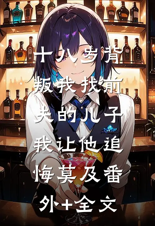 十八岁背叛我找前夫的儿子，我让他追悔莫及(番外)+(全文)