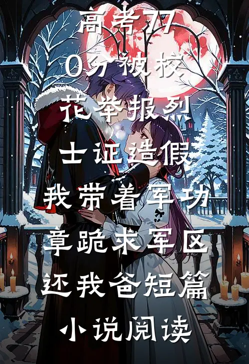 高考770分被校花举报烈士证造假，我带着军功章跪求军区还我爸短篇小说阅读