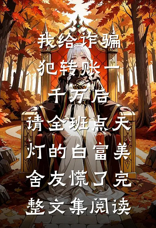 我给诈骗犯转账一千万后，请全班点天灯的白富美舍友慌了完整文集阅读