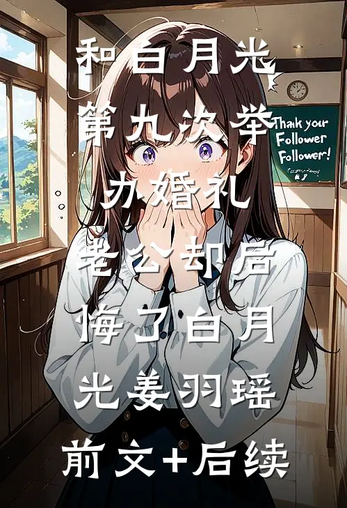 和白月光第九次举办婚礼，老公却后悔了白月光姜羽瑶:前文+后续