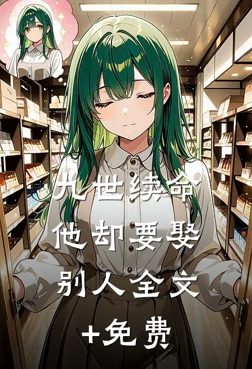 九世续命，他却要娶别人全文+免费