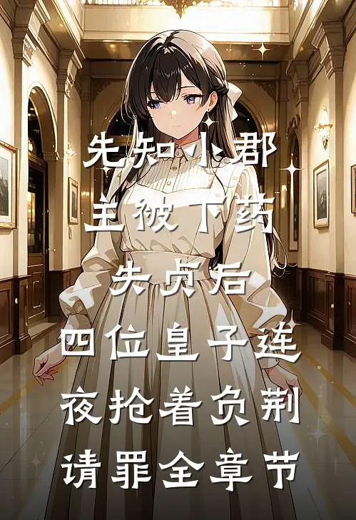 先知小郡主被下药失贞后，四位皇子连夜抢着负荆请罪全章节