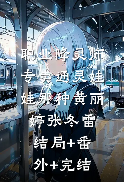 职业降灵师，专卖通灵娃娃那种黄丽婷张冬雷结局+番外+完结
