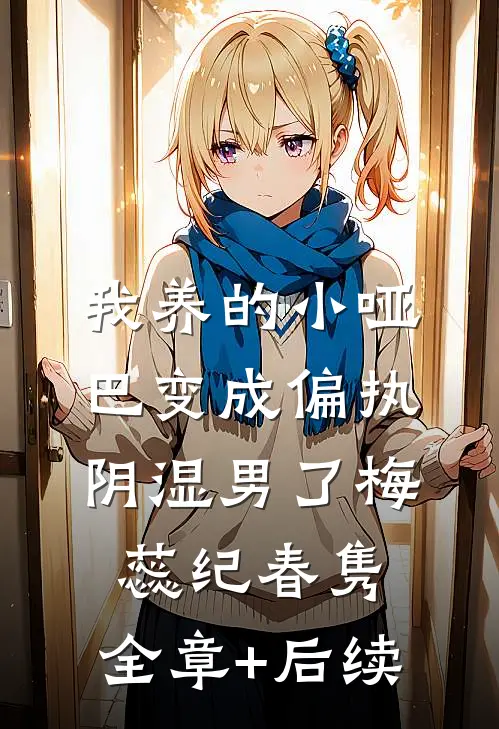 我养的小哑巴变成偏执阴湿男了梅蕊纪春隽:全章+后续