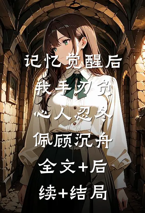 记忆觉醒后，我手刃负心人忍冬佩顾沉舟:全文+后续+结局